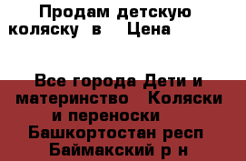 Продам детскую  коляску 3в1 › Цена ­ 14 000 - Все города Дети и материнство » Коляски и переноски   . Башкортостан респ.,Баймакский р-н